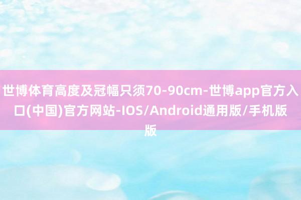 世博体育高度及冠幅只须70-90cm-世博app官方入口(中国)官方网站-IOS/Android通用版/手机版