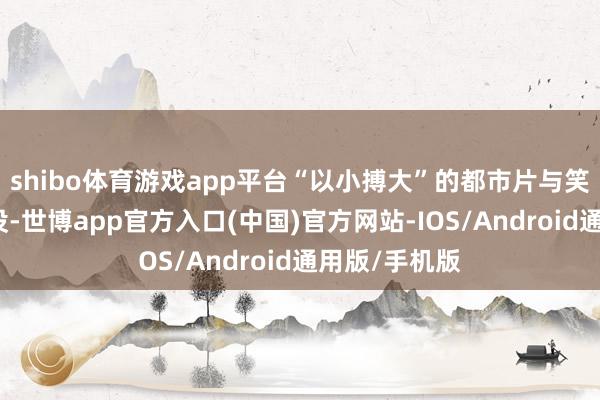 shibo体育游戏app平台“以小搏大”的都市片与笑剧片功不能没-世博app官方入口(中国)官方网站-IOS/Android通用版/手机版