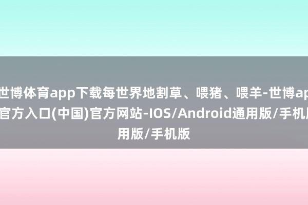 世博体育app下载每世界地割草、喂猪、喂羊-世博app官方入口(中国)官方网站-IOS/Android通用版/手机版