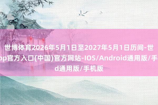 世博体育2026年5月1日至2027年5月1日历间-世博app官方入口(中国)官方网站-IOS/Android通用版/手机版