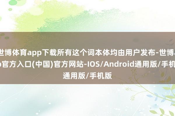 世博体育app下载所有这个词本体均由用户发布-世博app官方入口(中国)官方网站-IOS/Android通用版/手机版
