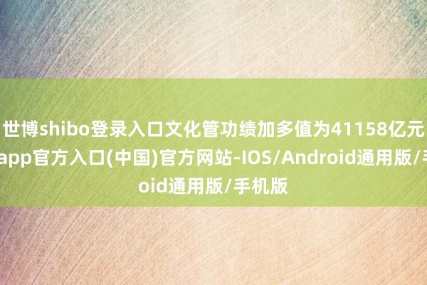 世博shibo登录入口文化管功绩加多值为41158亿元-世博app官方入口(中国)官方网站-IOS/Android通用版/手机版