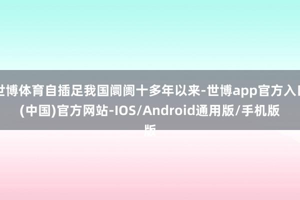世博体育自插足我国阛阓十多年以来-世博app官方入口(中国)官方网站-IOS/Android通用版/手机版
