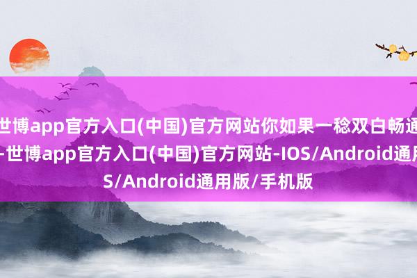 世博app官方入口(中国)官方网站你如果一稔双白畅通鞋进菜市集-世博app官方入口(中国)官方网站-IOS/Android通用版/手机版