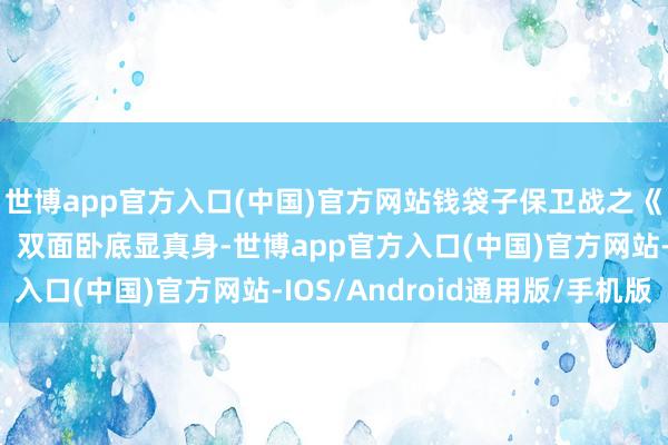 世博app官方入口(中国)官方网站钱袋子保卫战之《冢主现身》丨第四集：双面卧底显真身-世博app官方入口(中国)官方网站-IOS/Android通用版/手机版