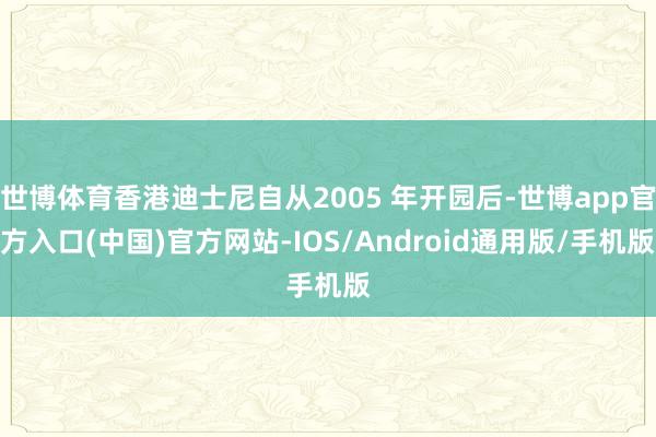 世博体育香港迪士尼自从2005 年开园后-世博app官方入口(中国)官方网站-IOS/Android通用版/手机版