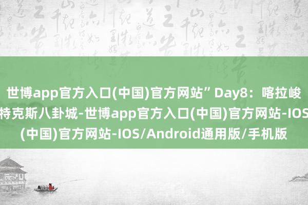 世博app官方入口(中国)官方网站”Day8：喀拉峻→特克斯・八卦迷城赴特克斯八卦城-世博app官方入口(中国)官方网站-IOS/Android通用版/手机版