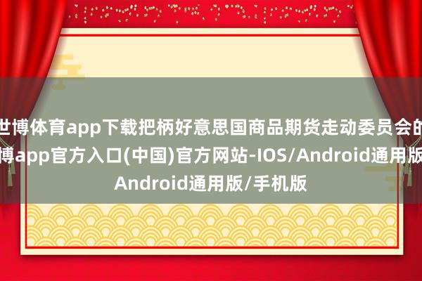 世博体育app下载把柄好意思国商品期货走动委员会的数据-世博app官方入口(中国)官方网站-IOS/Android通用版/手机版