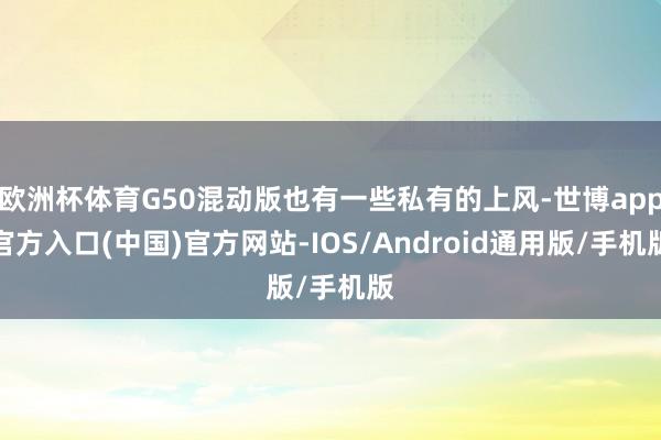 欧洲杯体育G50混动版也有一些私有的上风-世博app官方入口(中国)官方网站-IOS/Android通用版/手机版