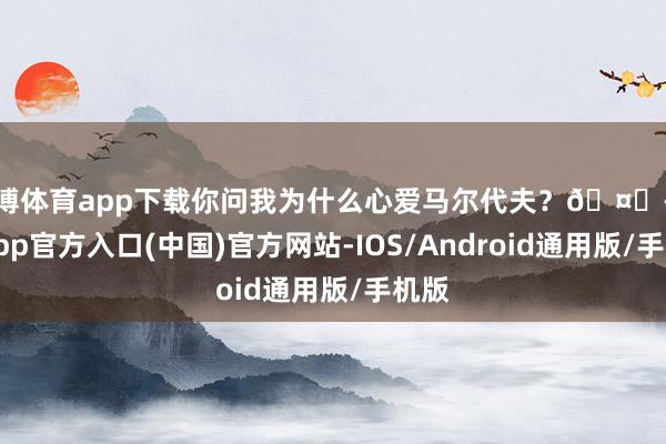 世博体育app下载你问我为什么心爱马尔代夫？🤔-世博app官方入口(中国)官方网站-IOS/Android通用版/手机版