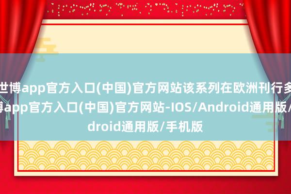 世博app官方入口(中国)官方网站该系列在欧洲刊行多年-世博app官方入口(中国)官方网站-IOS/Android通用版/手机版