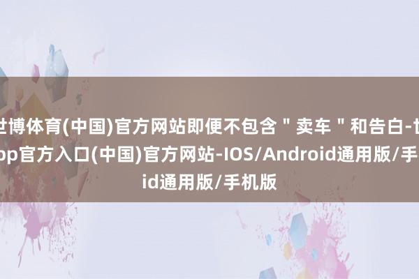 世博体育(中国)官方网站即便不包含＂卖车＂和告白-世博app官方入口(中国)官方网站-IOS/Android通用版/手机版