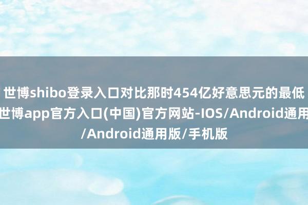 世博shibo登录入口对比那时454亿好意思元的最低营收指挥-世博app官方入口(中国)官方网站-IOS/Android通用版/手机版