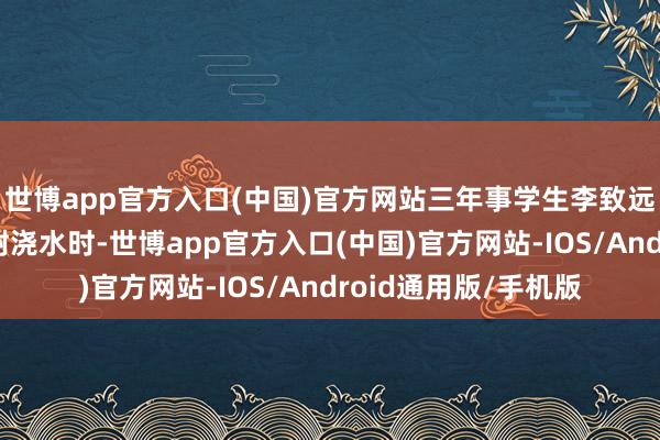 世博app官方入口(中国)官方网站三年事学生李致远的家长陪孩子给朴树浇水时-世博app官方入口(中国)官方网站-IOS/Android通用版/手机版