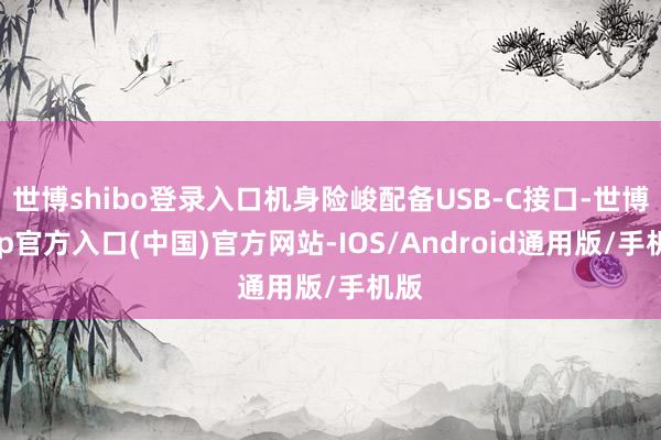 世博shibo登录入口机身险峻配备USB-C接口-世博app官方入口(中国)官方网站-IOS/Android通用版/手机版