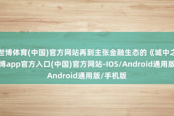 世博体育(中国)官方网站再到主张金融生态的《城中之城》-世博app官方入口(中国)官方网站-IOS/Android通用版/手机版