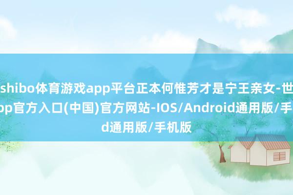 shibo体育游戏app平台正本何惟芳才是宁王亲女-世博app官方入口(中国)官方网站-IOS/Android通用版/手机版