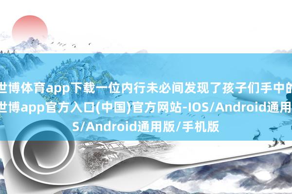 世博体育app下载一位内行未必间发现了孩子们手中的“竹片”-世博app官方入口(中国)官方网站-IOS/Android通用版/手机版