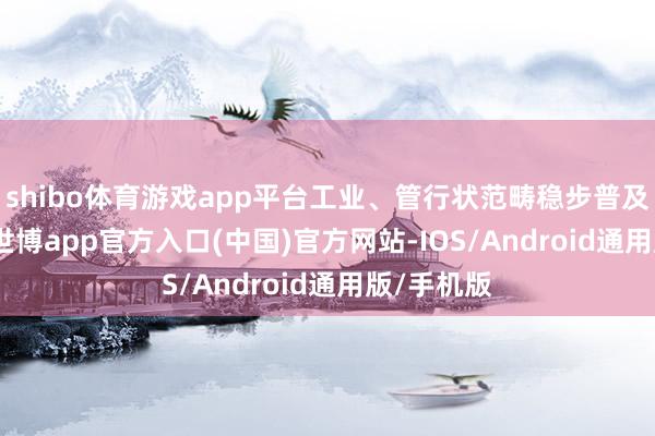 shibo体育游戏app平台　　工业、管行状范畴稳步普及　　2024年-世博app官方入口(中国)官方网站-IOS/Android通用版/手机版