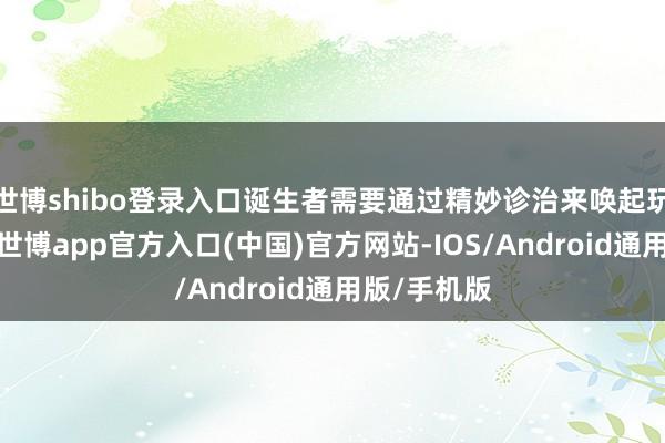 世博shibo登录入口诞生者需要通过精妙诊治来唤起玩家的战栗-世博app官方入口(中国)官方网站-IOS/Android通用版/手机版