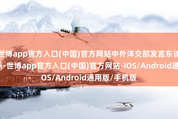 世博app官方入口(中国)官方网站中外洋交部发言东谈主郭嘉昆默示-世博app官方入口(中国)官方网站-IOS/Android通用版/手机版