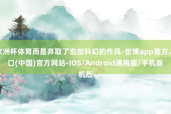 欧洲杯体育而是弃取了愈加科幻的作风-世博app官方入口(中国)官方网站-IOS/Android通用版/手机版