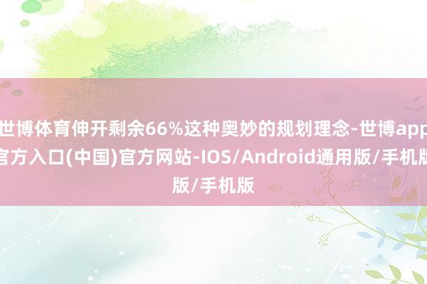 世博体育伸开剩余66%这种奥妙的规划理念-世博app官方入口(中国)官方网站-IOS/Android通用版/手机版