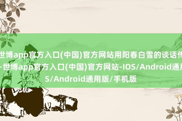 世博app官方入口(中国)官方网站用阳春白雪的谈话传授朗读手段-世博app官方入口(中国)官方网站-IOS/Android通用版/手机版
