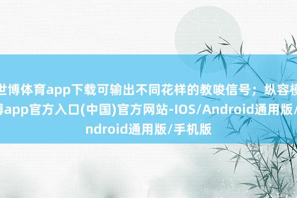 世博体育app下载可输出不同花样的教唆信号；纵容模块-世博app官方入口(中国)官方网站-IOS/Android通用版/手机版
