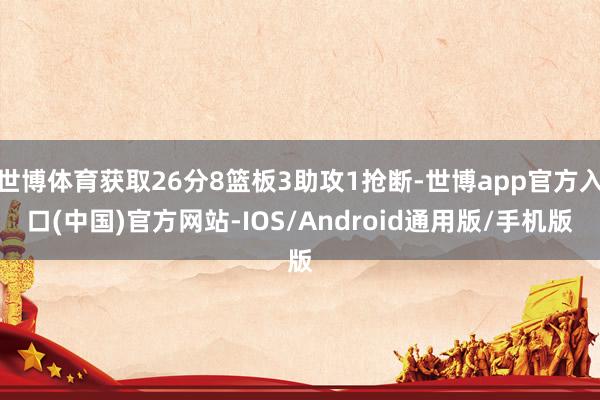 世博体育获取26分8篮板3助攻1抢断-世博app官方入口(中国)官方网站-IOS/Android通用版/手机版