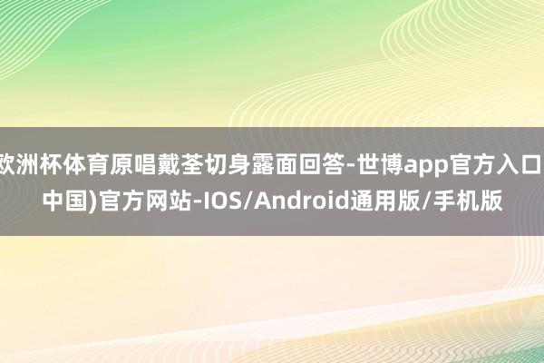 欧洲杯体育原唱戴荃切身露面回答-世博app官方入口(中国)官方网站-IOS/Android通用版/手机版