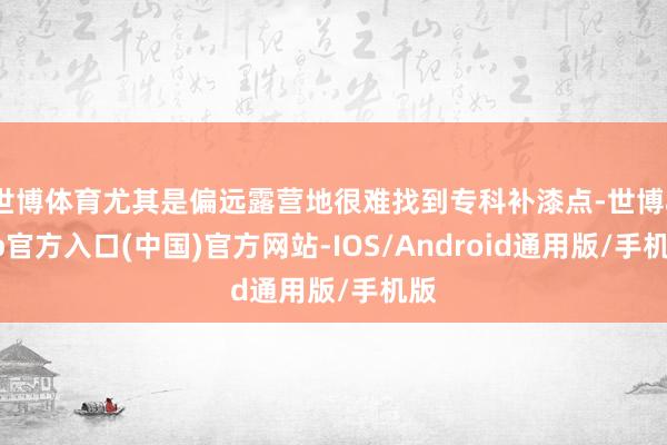 世博体育尤其是偏远露营地很难找到专科补漆点-世博app官方入口(中国)官方网站-IOS/Android通用版/手机版