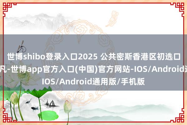 世博shibo登录入口2025 公共密斯香港区初选口试现场吵杂不凡-世博app官方入口(中国)官方网站-IOS/Android通用版/手机版