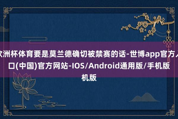 欧洲杯体育要是莫兰德确切被禁赛的话-世博app官方入口(中国)官方网站-IOS/Android通用版/手机版