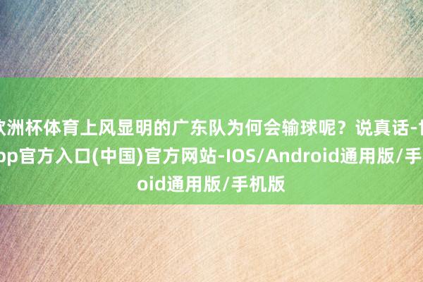 欧洲杯体育上风显明的广东队为何会输球呢？说真话-世博app官方入口(中国)官方网站-IOS/Android通用版/手机版