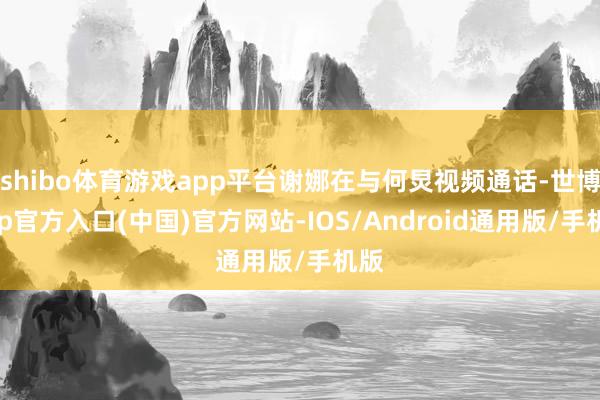 shibo体育游戏app平台谢娜在与何炅视频通话-世博app官方入口(中国)官方网站-IOS/Android通用版/手机版