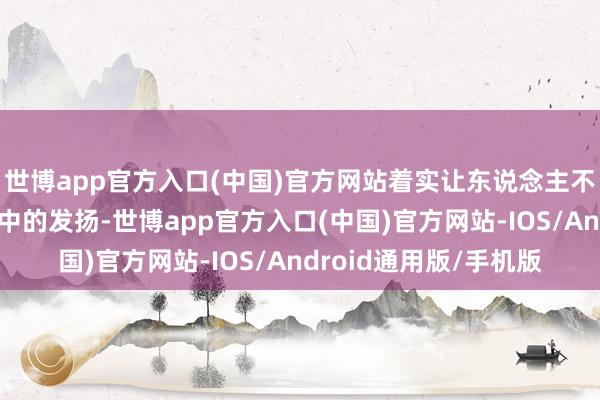 世博app官方入口(中国)官方网站着实让东说念主不适的是她在综艺节目中的发扬-世博app官方入口(中国)官方网站-IOS/Android通用版/手机版