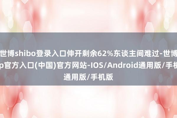 世博shibo登录入口伸开剩余62%东谈主间难过-世博app官方入口(中国)官方网站-IOS/Android通用版/手机版