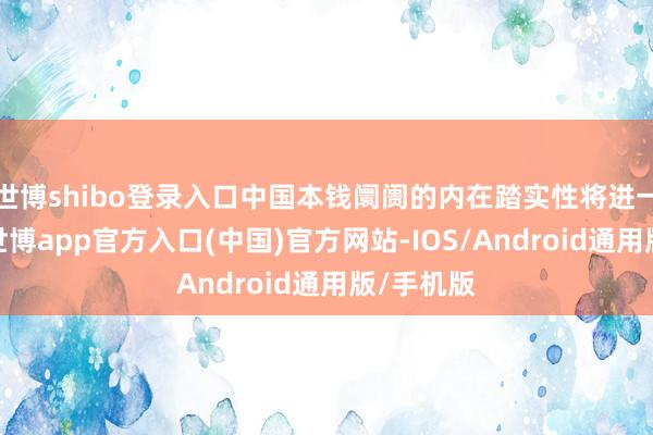 世博shibo登录入口中国本钱阛阓的内在踏实性将进一步增强-世博app官方入口(中国)官方网站-IOS/Android通用版/手机版