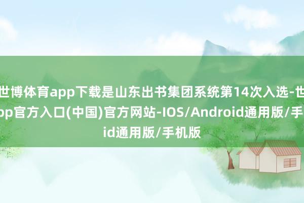 世博体育app下载是山东出书集团系统第14次入选-世博app官方入口(中国)官方网站-IOS/Android通用版/手机版