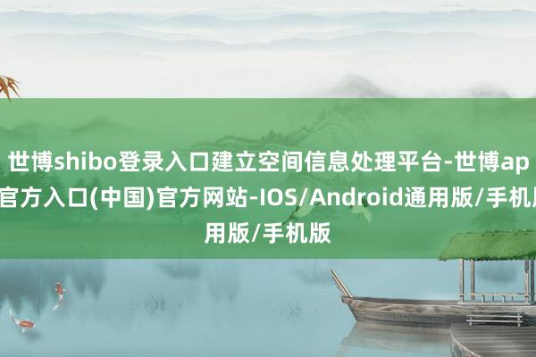 世博shibo登录入口建立空间信息处理平台-世博app官方入口(中国)官方网站-IOS/Android通用版/手机版