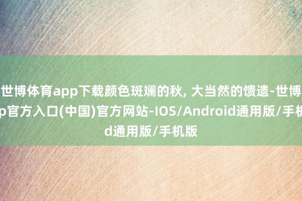 世博体育app下载颜色斑斓的秋, 大当然的馈遗-世博app官方入口(中国)官方网站-IOS/Android通用版/手机版