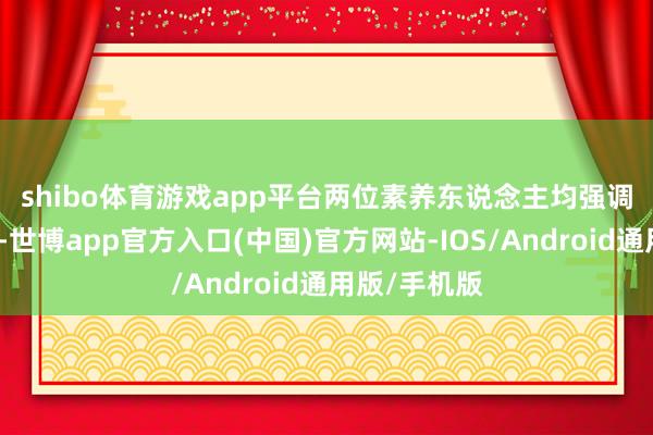 shibo体育游戏app平台　　两位素养东说念主均强调应保捏克制-世博app官方入口(中国)官方网站-IOS/Android通用版/手机版