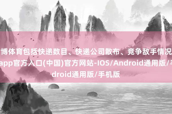 世博体育包括快递数目、快递公司散布、竞争敌手情况等-世博app官方入口(中国)官方网站-IOS/Android通用版/手机版
