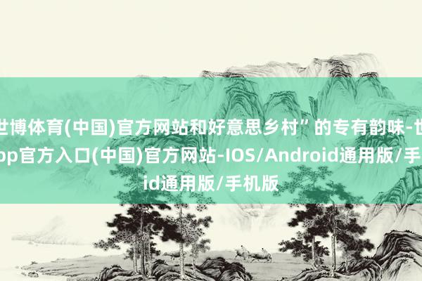 世博体育(中国)官方网站和好意思乡村”的专有韵味-世博app官方入口(中国)官方网站-IOS/Android通用版/手机版