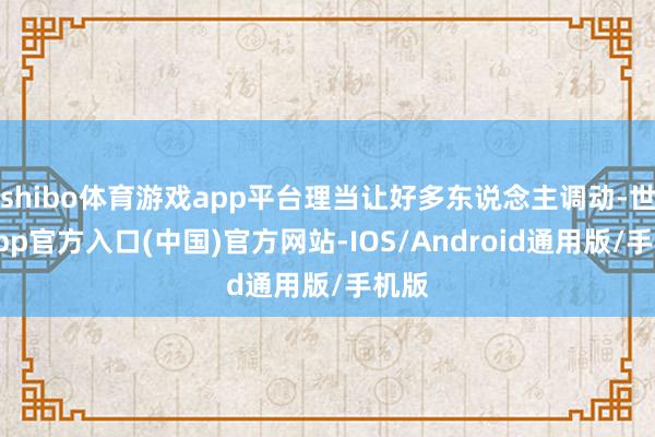 shibo体育游戏app平台理当让好多东说念主调动-世博app官方入口(中国)官方网站-IOS/Android通用版/手机版