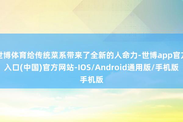 世博体育给传统菜系带来了全新的人命力-世博app官方入口(中国)官方网站-IOS/Android通用版/手机版