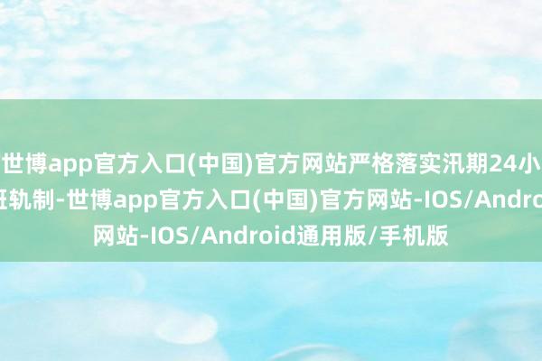 世博app官方入口(中国)官方网站严格落实汛期24小时值班和引导带班轨制-世博app官方入口(中国)官方网站-IOS/Android通用版/手机版