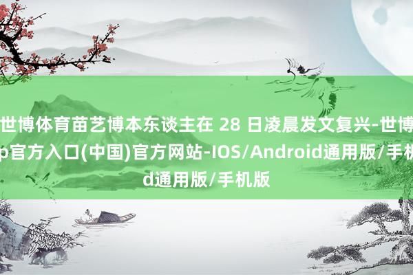 世博体育苗艺博本东谈主在 28 日凌晨发文复兴-世博app官方入口(中国)官方网站-IOS/Android通用版/手机版