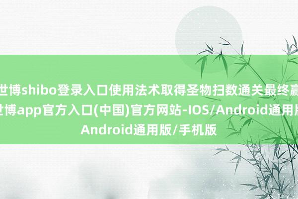 世博shibo登录入口使用法术取得圣物扫数通关最终赢得凯旋-世博app官方入口(中国)官方网站-IOS/Android通用版/手机版